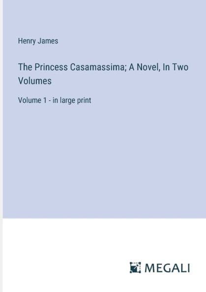 The Princess Casamassima; A Novel, Two Volumes: Volume 1 - large print