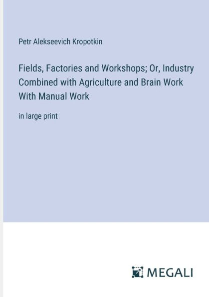 Fields, Factories and Workshops; Or, Industry Combined With Agriculture Brain Work Manual Work: large print