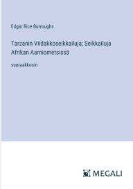 Title: Tarzanin Viidakkoseikkailuja; Seikkailuja Afrikan Aarniometsissï¿½: suuraakkosin, Author: Edgar Rice Burroughs