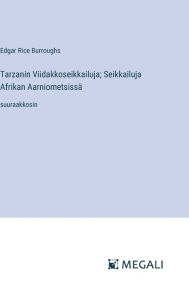 Title: Tarzanin Viidakkoseikkailuja; Seikkailuja Afrikan Aarniometsissï¿½: suuraakkosin, Author: Edgar Rice Burroughs