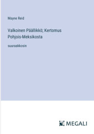 Title: Valkoinen Pï¿½ï¿½llikkï¿½; Kertomus Pohjois-Meksikosta: suuraakkosin, Author: Mayne Reid