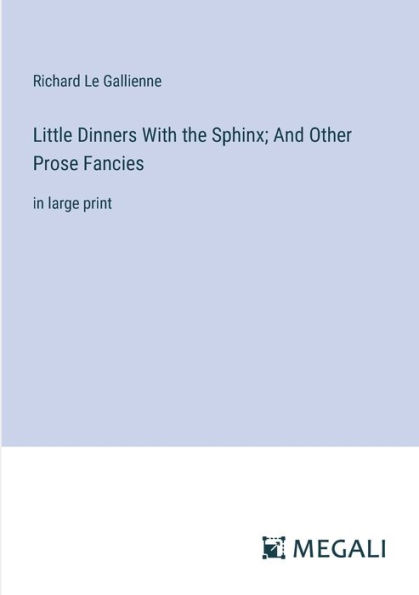 Little Dinners With the Sphinx; And Other Prose Fancies: large print