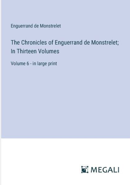 The Chronicles of Enguerrand de Monstrelet; Thirteen Volumes: Volume 6 - large print