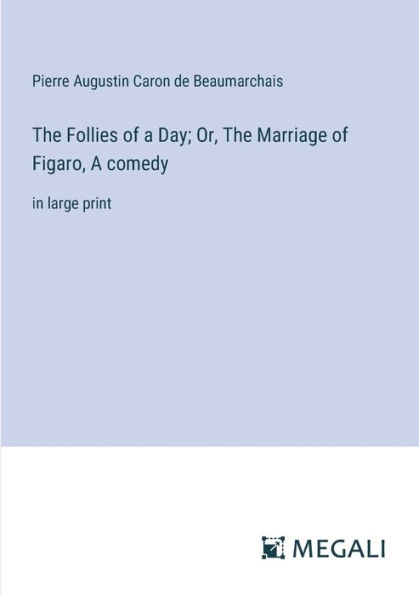 The Follies of A Day; Or, Marriage Figaro, comedy: large print