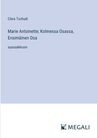 Title: Marie Antoinette; Kolmessa Osassa, Ensimï¿½inen Osa: suuraakkosin, Author: Clara Tschudi