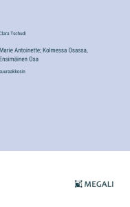 Title: Marie Antoinette; Kolmessa Osassa, Ensimï¿½inen Osa: suuraakkosin, Author: Clara Tschudi