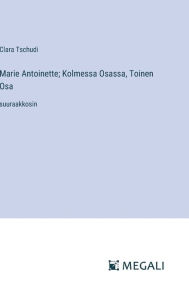 Title: Marie Antoinette; Kolmessa Osassa, Toinen Osa: suuraakkosin, Author: Clara Tschudi