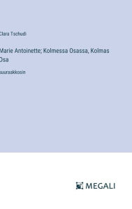 Title: Marie Antoinette; Kolmessa Osassa, Kolmas Osa: suuraakkosin, Author: Clara Tschudi