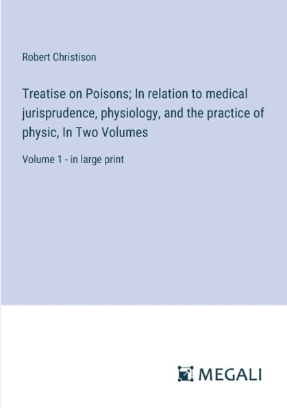 Treatise on Poisons; In relation to medical jurisprudence, physiology, and the practice of physic, In Two Volumes: Volume 1 - in large print