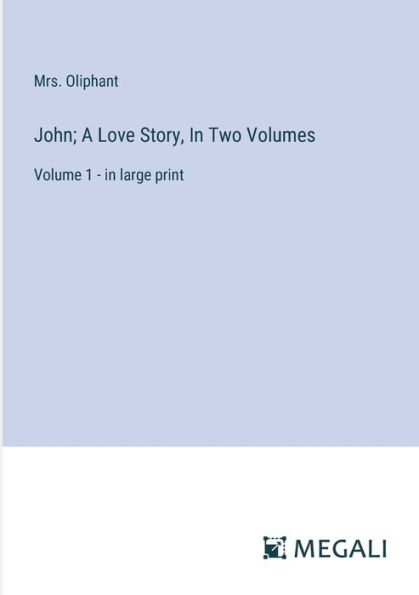 John; A Love Story, Two Volumes: Volume 1 - large print
