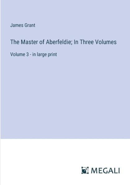 The Master of Aberfeldie; In Three Volumes: Volume 3 - in large print