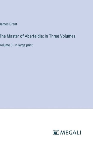 The Master of Aberfeldie; In Three Volumes: Volume 3 - in large print