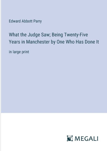 What the Judge Saw; Being Twenty-Five Years Manchester by One Who Has Done It: large print