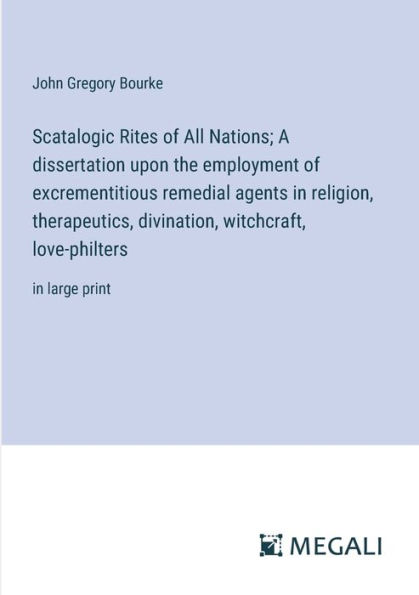 Scatalogic Rites of All Nations; A dissertation upon the employment of excrementitious remedial agents in religion, therapeutics, divination, witchcraft, love-philters: in large print