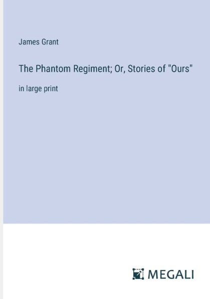 The Phantom Regiment; Or, Stories of "Ours": large print