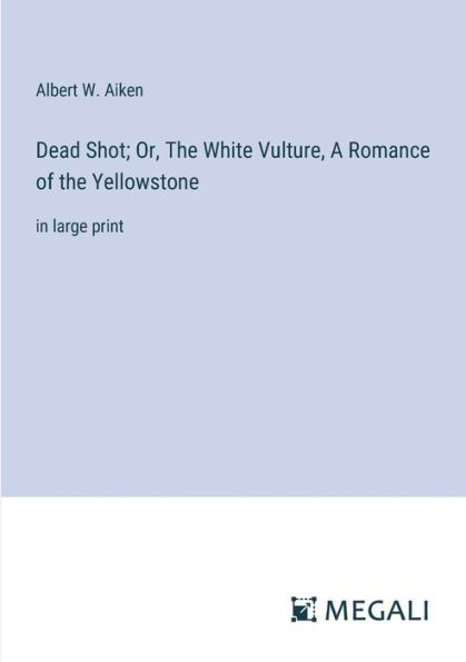 Dead Shot; Or, the White Vulture, A Romance of Yellowstone: large print