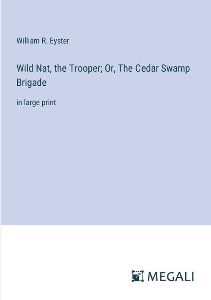 Wild Nat, The Trooper; Or, Cedar Swamp Brigade: large print