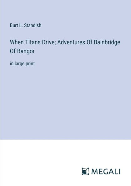 When Titans Drive; Adventures Of Bainbridge Bangor: large print