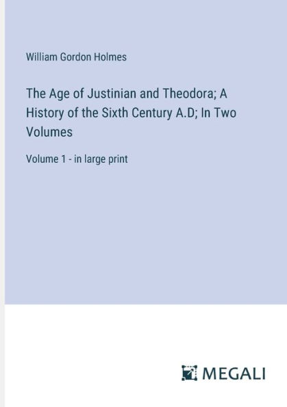 the Age of Justinian and Theodora; A History Sixth Century A.D; Two Volumes: Volume 1 - large print