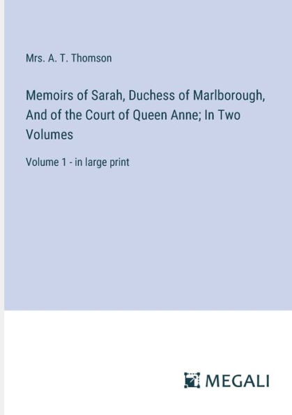 Memoirs of Sarah, Duchess Marlborough, And the Court Queen Anne; Two Volumes: Volume 1 - large print