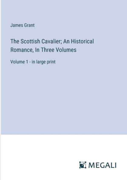 The Scottish Cavalier; An Historical Romance, Three Volumes: Volume 1 - large print