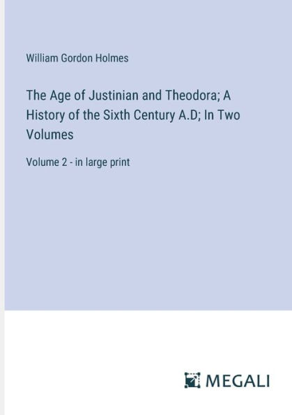 the Age of Justinian and Theodora; A History Sixth Century A.D; Two Volumes: Volume 2 - large print