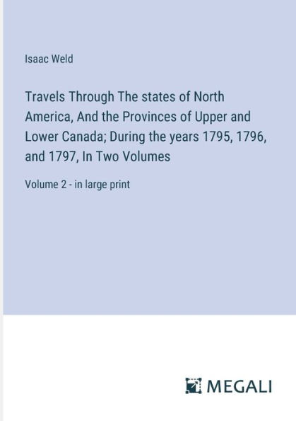 Travels Through the states of North America, and Provinces Upper Lower Canada; During years 1795, 1796, 1797, Two Volumes: Volume 2 - large print