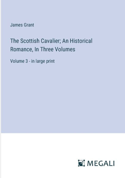 The Scottish Cavalier; An Historical Romance, Three Volumes: Volume 3 - large print