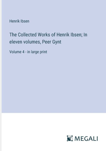 The Collected Works of Henrik Ibsen; eleven volumes, Peer Gynt: Volume 4 - large print