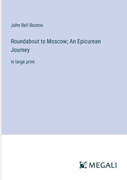 Roundabout to Moscow; An Epicurean Journey: large print