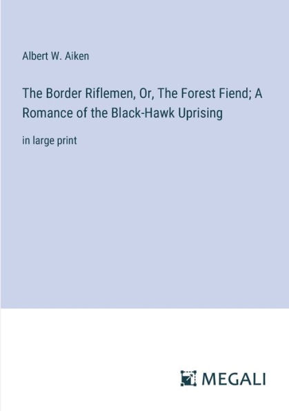 the Border Riflemen, Or, Forest Fiend; A Romance of Black-Hawk Uprising: large print