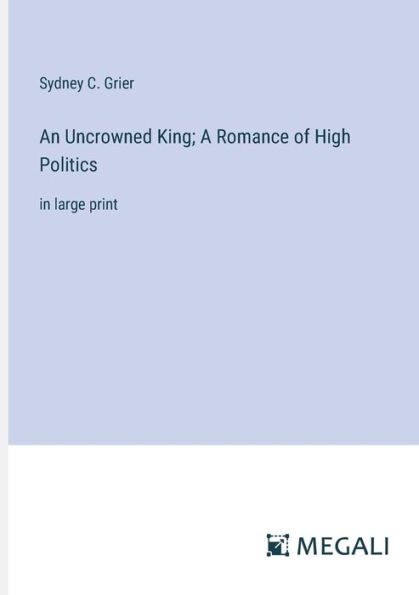 An Uncrowned King; A Romance of High Politics: large print