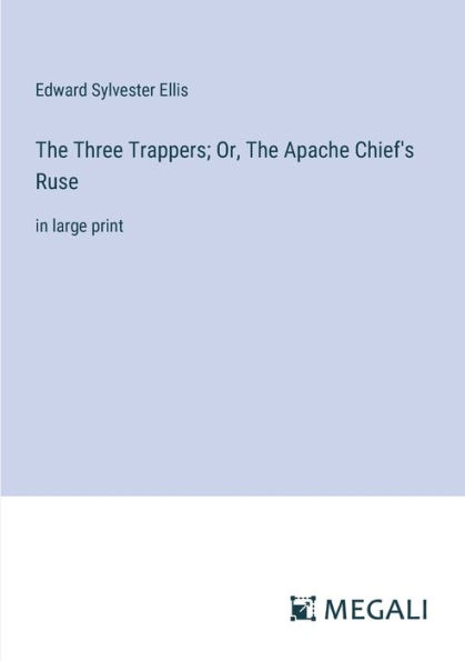 The Three Trappers; Or, Apache Chief's Ruse: large print