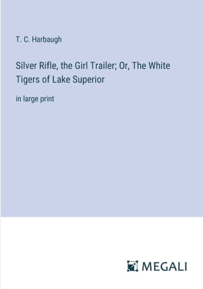 Silver Rifle, The Girl Trailer; Or, White Tigers of Lake Superior: large print