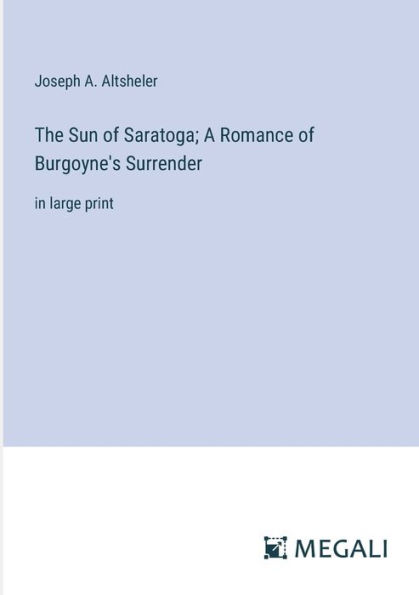 The Sun of Saratoga; A Romance Burgoyne's Surrender: large print