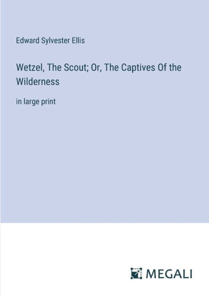 Wetzel, the Scout; Or, Captives Of Wilderness: large print