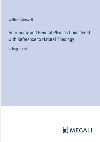 Astronomy and General Physics Considered with Reference to Natural Theology: large print