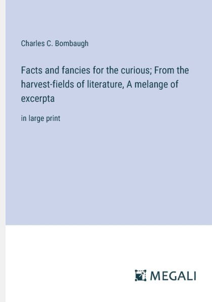 Facts and fancies for the curious; From harvest-fields of literature, A melange excerpta: large print