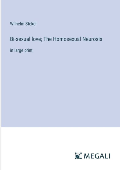 Bi-sexual love; The Homosexual Neurosis: large print