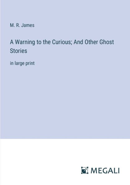 A Warning to the Curious; And Other Ghost Stories: large print