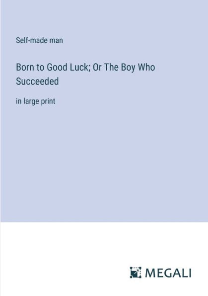 Born to Good Luck; Or The Boy Who Succeeded: large print