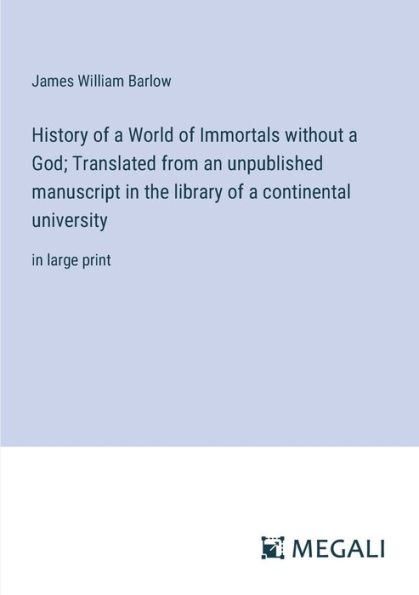 History of a World Immortals without God; Translated from an unpublished manuscript the library continental university: large print