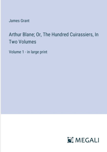 Arthur Blane; Or, The Hundred Cuirassiers, Two Volumes: Volume 1 - large print