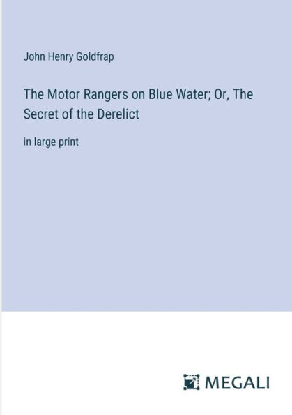 the Motor Rangers on Blue Water; Or, Secret of Derelict: large print