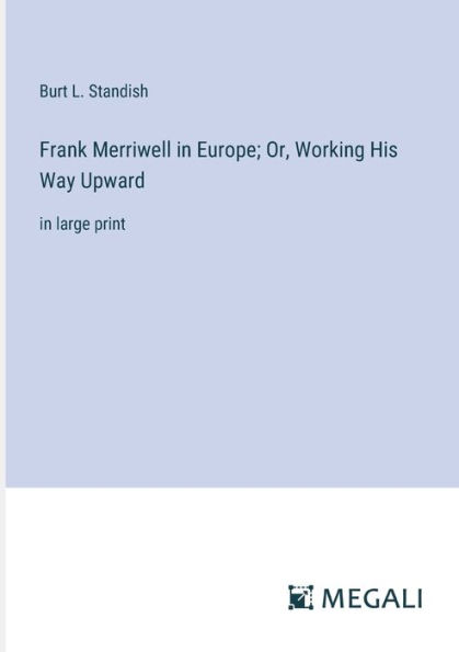 Frank Merriwell Europe; Or, Working His Way Upward: large print