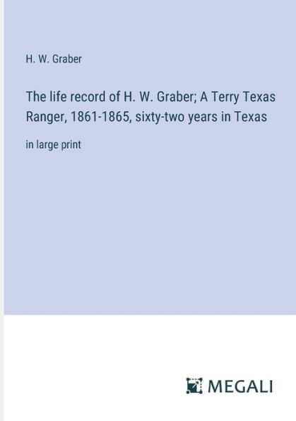 The life record of H. W. Graber; A Terry Texas Ranger, 1861-1865, sixty-two years Texas: large print