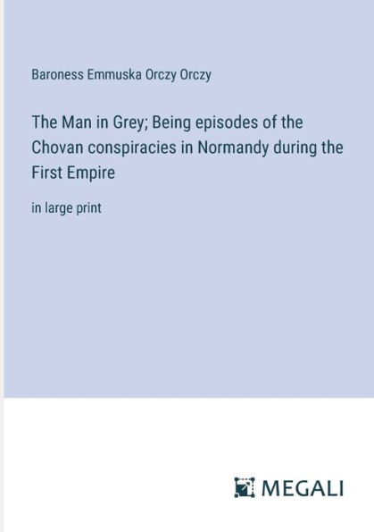 the Man Grey; Being episodes of Chovan conspiracies Normandy during First Empire: large print