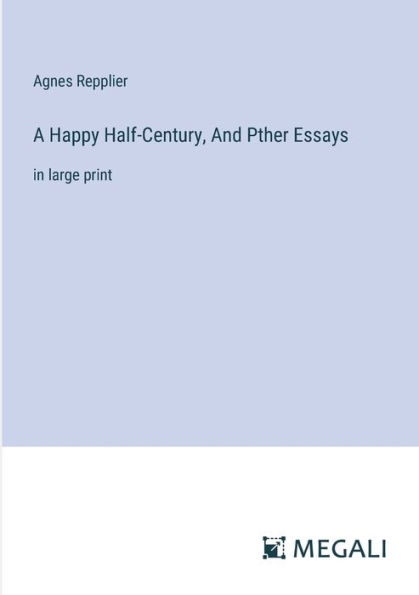 A Happy Half-Century, And Pther Essays: large print