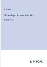 Title: Sheikin Pojat; Romaani Aavikoilta: suuraakkosin, Author: Edith Maude Hull