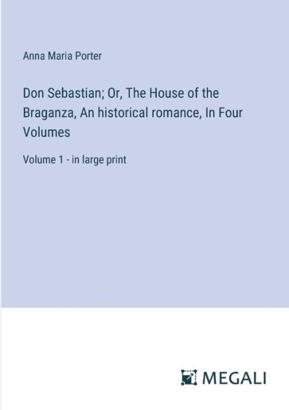 Don Sebastian; Or, the House of Braganza, An historical romance, Four Volumes: Volume 1 - large print